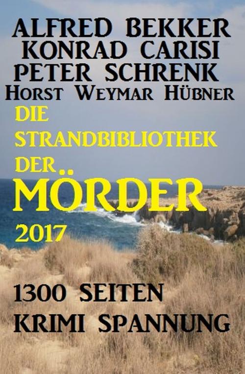 Cover of the book Die Strandbibliothek der Mörder 2017 by Alfred Bekker, Konrad Carisi, Peter Schrenk, Horst Weymar Hübner, Alfredbooks