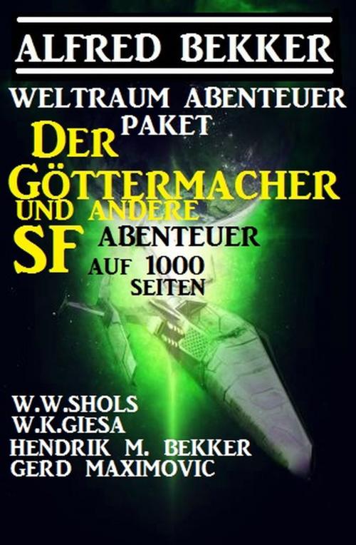 Cover of the book Weltraum-Abenteuer-Paket: Der Göttermacher und andere SF-Abenteuer auf 1000 Seiten by Alfred Bekker, W. W. Shols, Hendrik M. Bekker, W. K. Giesa, Gerd Maximovic, Alfredbooks