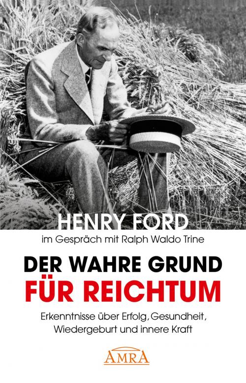 Cover of the book Der wahre Grund für Reichtum (mit Originalfotos) by Henry Ford, Ralph Waldo Trine, Charles S. Braden, AMRA Verlag