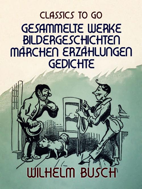 Cover of the book Wilhelm Busch Gesammelte Werke Bildergeschichten, Märchen, Erzählungen, Gedichte by Wilhelm Busch, , Otbebookpublishing