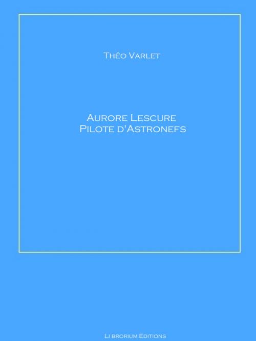 Cover of the book Aurore Lescure Pilote d'Astronef by Théo Varlet, Librorium Editions
