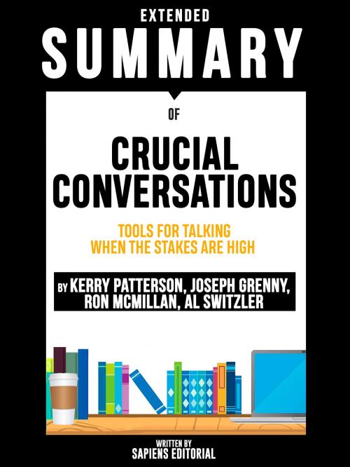 Cover of the book Extended Summary Of Crucial Conversations: Tools For Talking When The Stakes Are High - By Kerry Patterson, Joseph Grenny, Ron McMillan, Al Switzler by Sapiens Editorial, Sapiens Editorial, Sapiens Editorial
