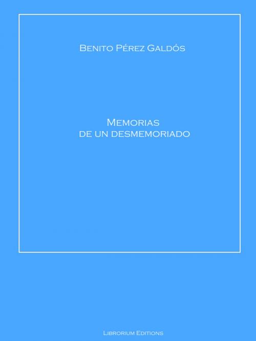 Cover of the book Memorias de un desmemoriado by Benito Pérez Galdós, Librorium Editions