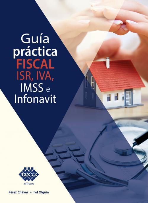 Cover of the book Guía práctica fiscal. ISR, IVA, IMSS e Infonavit 2019 by José Pérez Chávez, Raymundo Fol Olguín, Tax Editores