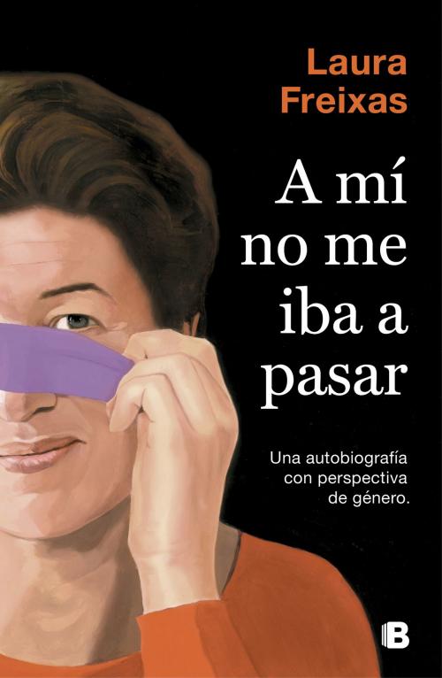 Cover of the book A mí no me iba a pasar by Laura Freixas, Penguin Random House Grupo Editorial España