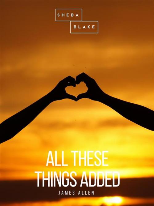 Cover of the book All These Things Added by James Allen, Sheba Blake Publishing