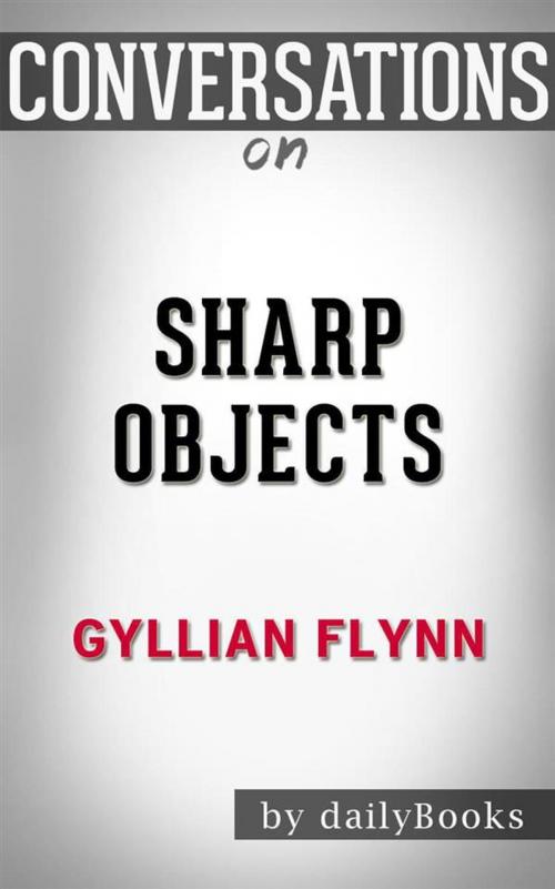 Cover of the book Sharp Objects: by Gillian Flynn | Conversation Starters by dailyBooks, Daily Books