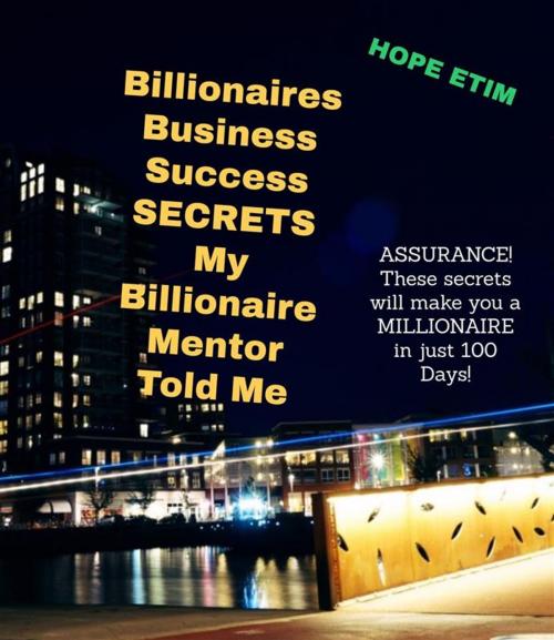 Cover of the book Billionaires Business Success Secrets My Billionaire Mentor Told Me by Hope Etim, Hope Etim