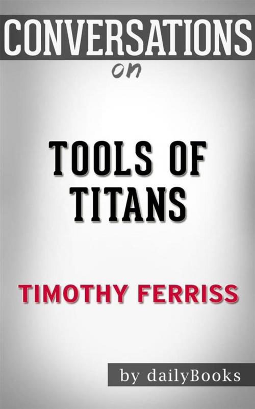 Cover of the book Tools of Titans: The Tactics, Routines, and Habits of Billionaires, Icons, and World-Class Performers by Timothy Ferriss | Conversation Starters by dailyBooks, Daily Books