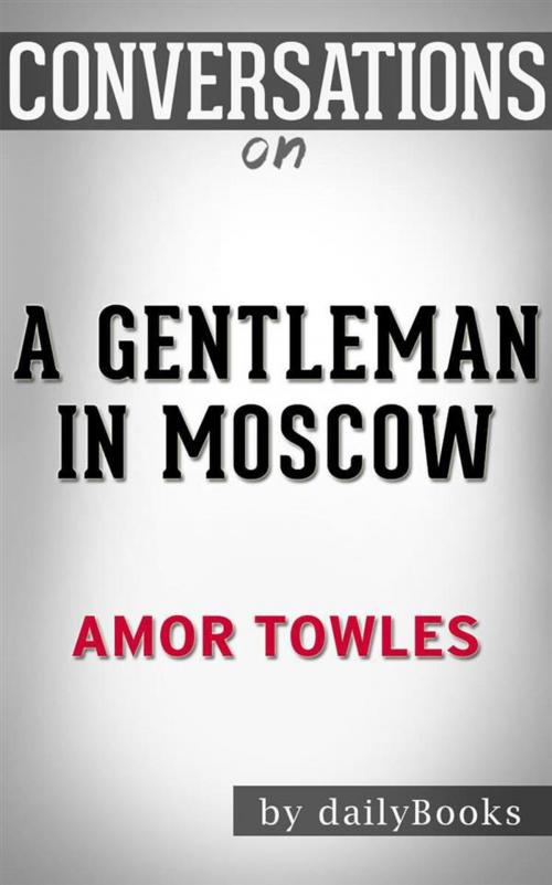 Cover of the book A Gentleman in Moscow: A Novel by Amor Towles | Conversation Starters by dailyBooks, Daily Books