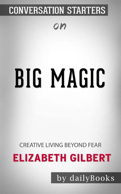 Cover of the book Big Magic: Creative Living Beyond Fear by Elizabeth Gilbert | Conversation Starters by dailyBooks, Daily Books