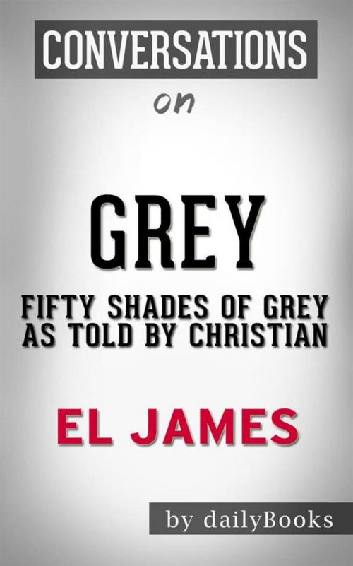 Cover of the book Grey: Fifty Shades of Grey as Told by Christian (Fifty Shades of Grey Series) by E L James | Conversation Starters by dailyBooks, Daily Books