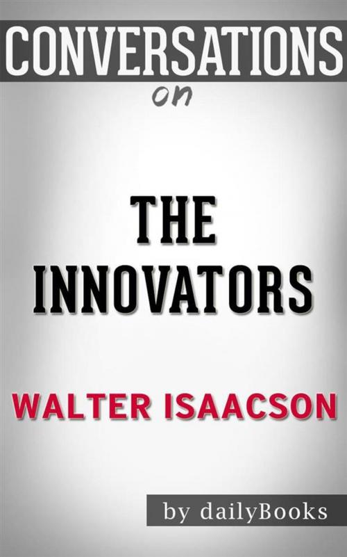 Cover of the book The Innovators: How a Group of Hackers, Geniuses, and Geeks Created the Digital Revolution by Walter Isaacson | Conversation Starters by dailyBooks, Daily Books