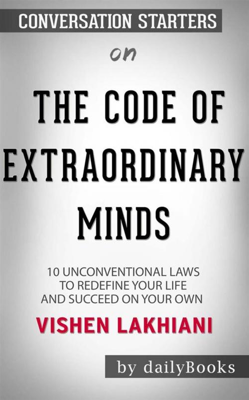 Cover of the book The Code of the Extraordinary Mind: 10 Unconventional Laws to Redefine Your Life and Succeed On Your Own Terms by Vishen Lakhiani | Conversation Starters by dailyBooks, Daily Books