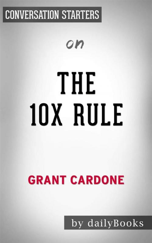 Cover of the book The 10X Rule: The Only Difference Between Success and Failure by Grant Cardone | Conversation Starters by dailyBooks, Daily Books
