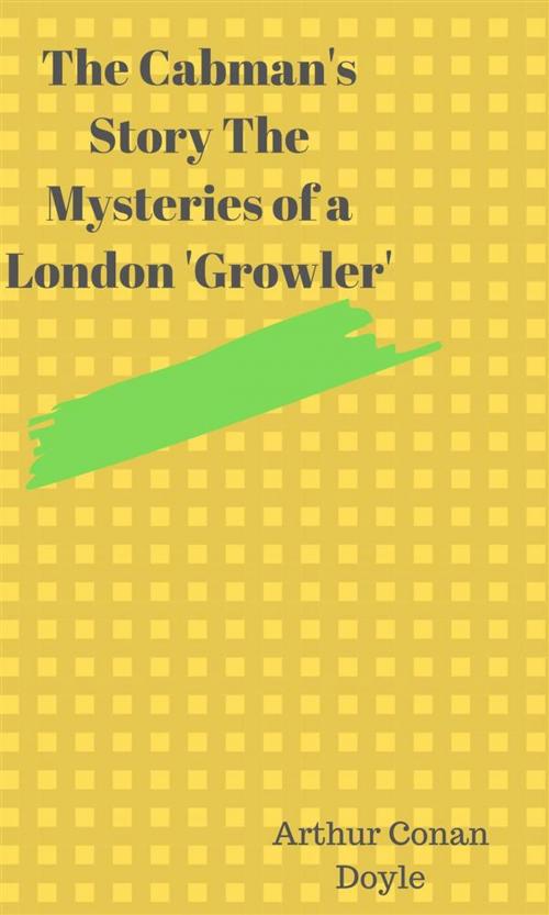 Cover of the book The Cabman's Story The Mysteries of a London 'Growler' by Arthur Conan Doyle, ALI MURTAZA
