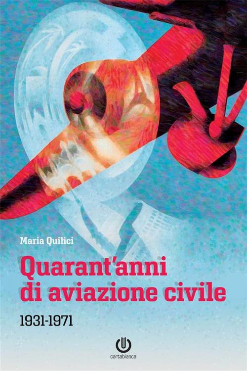 Cover of the book Quarant'anni di aviazione civile by Maria Quilici, Cartabianca Publishing