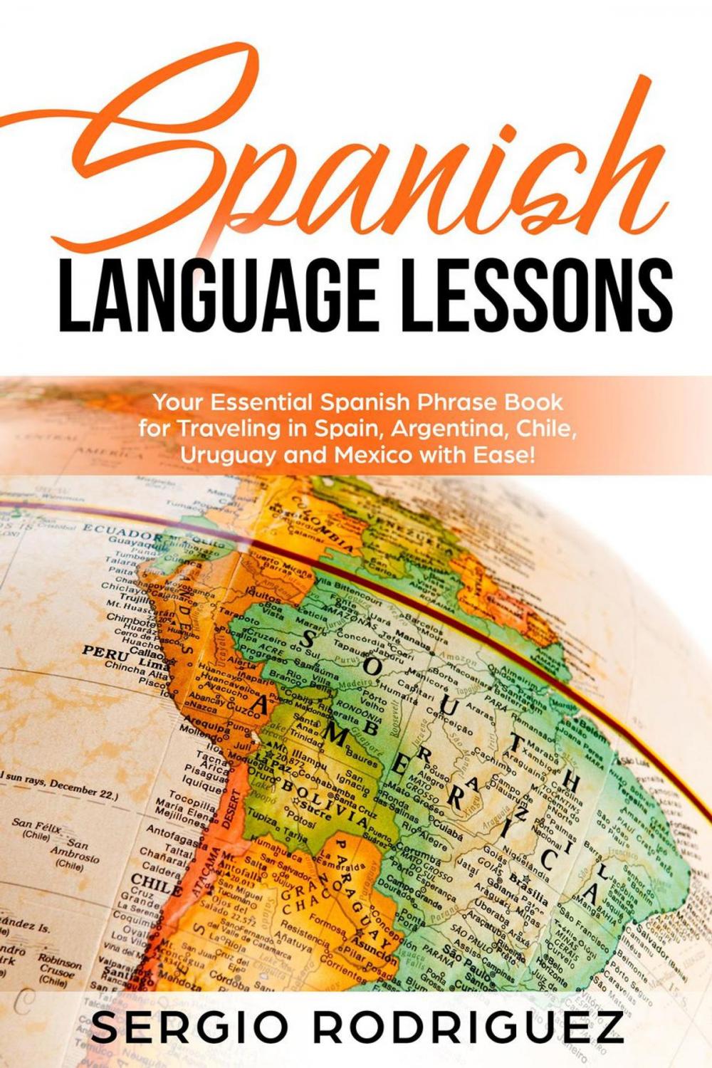 Big bigCover of Spanish Language Lessons: Your Essential Spanish Phrase Book for Traveling in Spain, Argentina, Chile, Uruguay and Mexico with Ease!