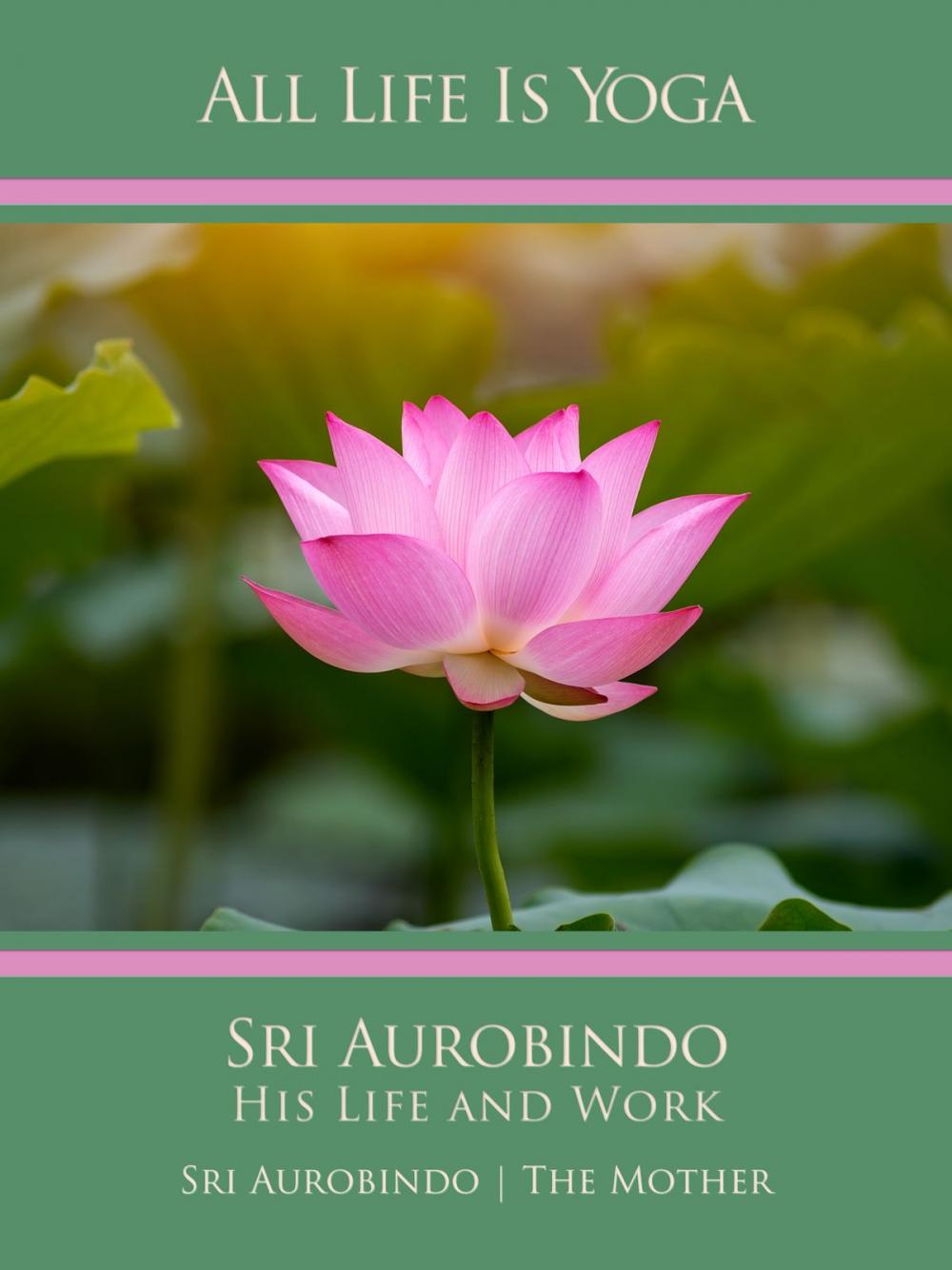 Big bigCover of All Life Is Yoga: Sri Aurobindo – His Life and Work