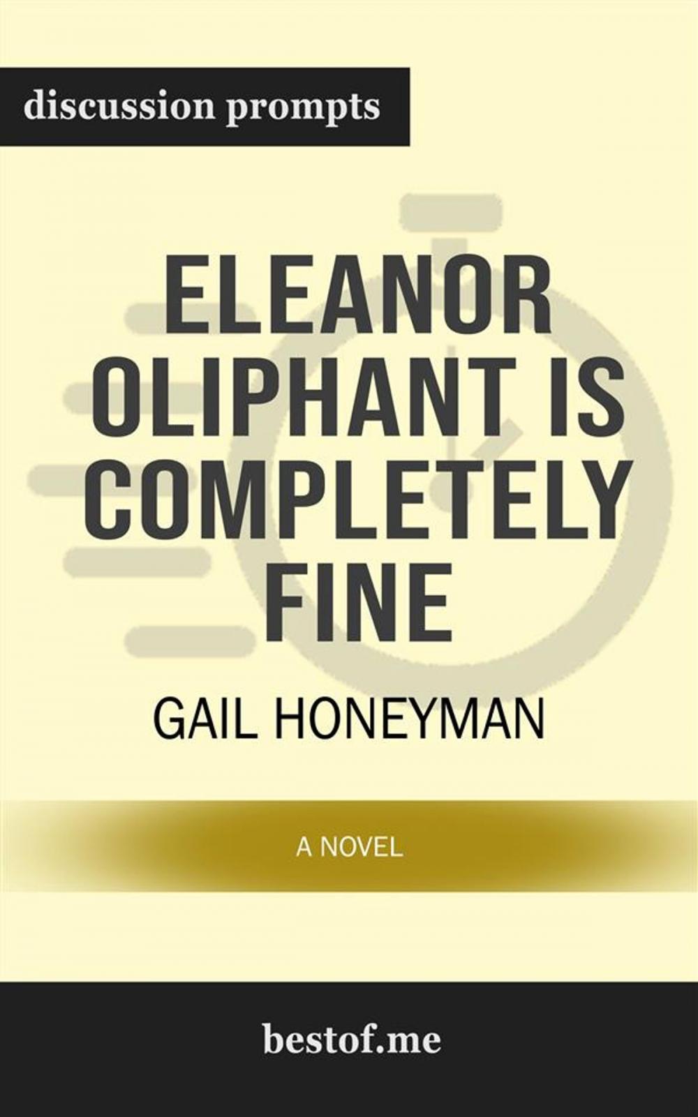 Big bigCover of Summary: "Eleanor Oliphant Is Completely Fine: A Novel" by Gail Honeyman | Discussion Prompts