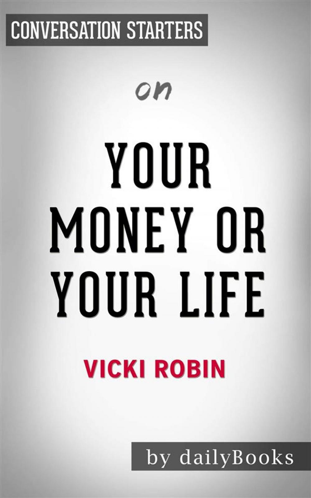Big bigCover of Your Money or Your Life: 9 Steps to Transforming Your Relationship with Money and Achieving Financial Independence: Fully Revised and Updated for 2018 by Vicki Robin | Conversation Starters