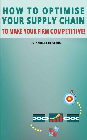 Cover of the book How to Optimise Your Supply Chain to Make Your Firm Competitive! by Andrei Besedin