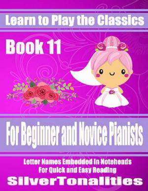 Cover of the book Learn to Play the Classics Book 11 - For Beginner and Novice Pianists Letter Names Embedded In Noteheads for Quick and Easy Reading by Dakota-Luise Wolf