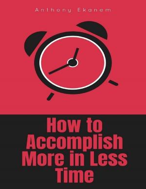 Cover of the book How to Accomplish More In Less Time by John M. Grimsrud