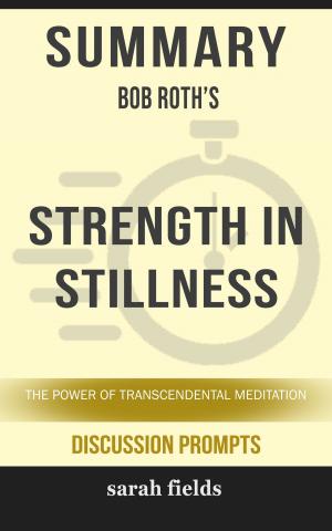 Book cover of Summary of Strength in Stillness: The Power of Transcendental Meditation by Bob Roth (Discussion Prompts)
