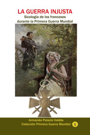 Cover of the book La guerra injusta. Sicología de los franceses durante la Primera Guerra Mundial by José María Samper Agudelo