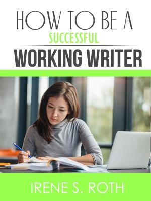 Cover of the book How to be a Successful Working Writer by Irene S. Roth