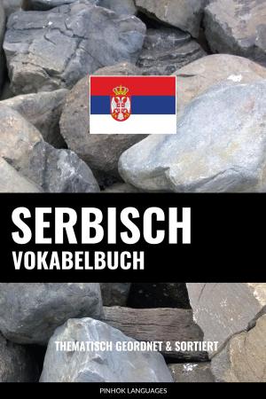 Cover of the book Serbisch Vokabelbuch: Thematisch Gruppiert & Sortiert by Pinhok Languages
