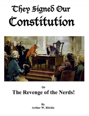 Cover of the book They Signed our Constitution or The Revenge of the Nerds! by Arthur W. Ritchie