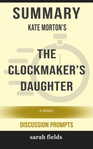 Book cover of Summary of The Clockmaker's Daughter: A Novel by Kate Morton (Discussion Prompts)