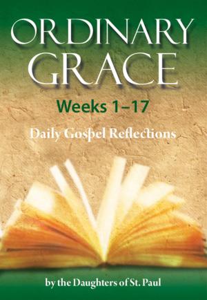 Cover of the book Ordinary Grace - Weeks 1–17 by Anne Eileen Heffernan FSP