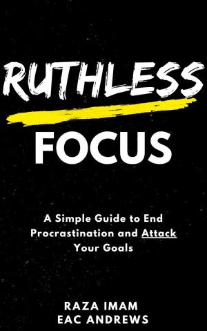Cover of the book Ruthless Focus: A Simple Guide to End Procrastination and Attack Your Goals by Cassie Leigh