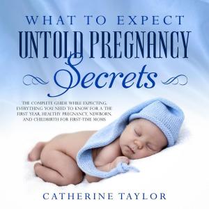 Cover of What to Expect Untold Pregnancy Secrets: The Complete Guide While Expecting, Everything You Need to Know for the First Year, Healthy Pregnancy, Newborn, and Childbirth for First-Time Moms