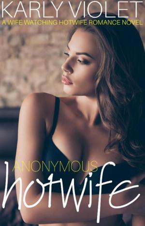 Cover of the book Anonymous Hotwife - A Wife Watching Hotwife Romance Novel by Karly Violet