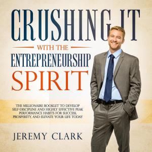Cover of the book Crushing It with the Entrepreneurship Spirit: The Millionaire Booklet to Develop Self-Discipline and Highly Effective Peak Performance Habits for Success, Prosperity, and Elevate Your Life Today by Matthias Poehm