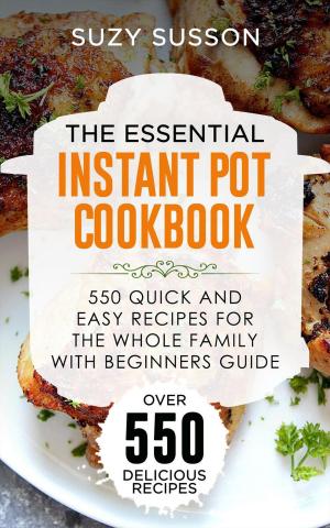 Cover of The Essential Instant Pot Cookbook : 550 Quick and Easy Recipes for the Whole Family with Beginners Guide