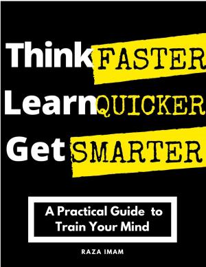 Cover of the book Think Faster, Learn Quicker, Get Smarter: A Practical Guide to Train Your Mind by Jérémy Chevalond