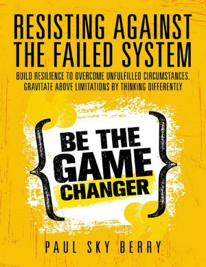 Cover of the book Resisting Against the Failed System: Build Resilience to Overcome Unfulfilled Circumstances. Gravitate Above Limitations By Thinking Differently by James R. LaPiedra, CFP®