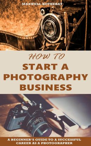 Cover of the book How to Start a Photography Business: A Beginner’s Guide to A Successful Career as A Photographer by Nathan Berry