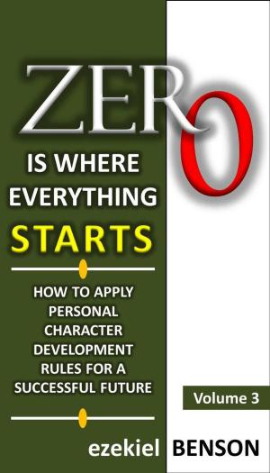 Cover of Zero is Where Everything Starts: How to Apply Personal Character Development Rules for a Successful Future