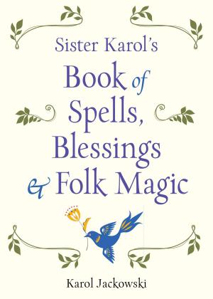 Cover of the book Sister Karol's Book of Spells, Blessings & Folk Magic by Diane Warner