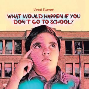 Cover of the book What Would Happen If You Don't Go to School? by Robin Lizbeth
