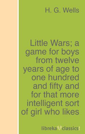 Cover of Little Wars; a game for boys from twelve years of age to one hundred and fifty and for that more intelligent sort of girl who likes boys' games and books.