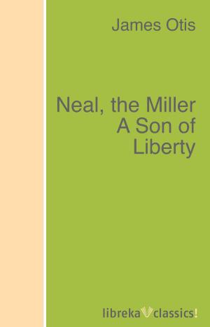 Cover of the book Neal, the Miller A Son of Liberty by John McElroy