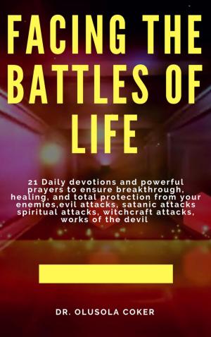 bigCover of the book Facing the Battles of Life, 21 Daily Devotions and Powerful Prayers to ensure Breakthrough, Healing and Total Protection by 