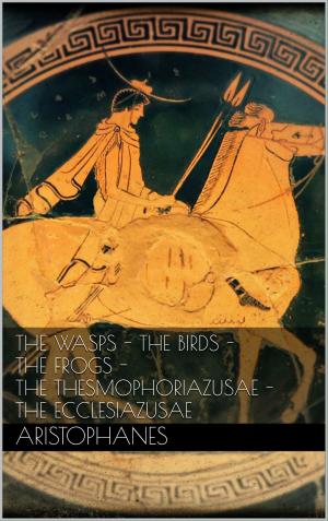 Cover of the book The wasps - The birds - The frogs - The Thesmophoriazusae - The Ecclesiazusae by J. M. Barrie, Arthur Rackham